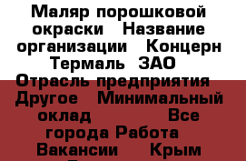 Маляр порошковой окраски › Название организации ­ Концерн Термаль, ЗАО › Отрасль предприятия ­ Другое › Минимальный оклад ­ 20 000 - Все города Работа » Вакансии   . Крым,Бахчисарай